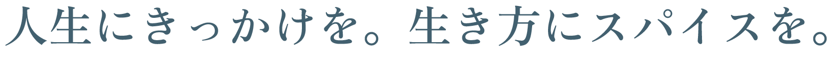 人生にきっかけを。生き方にスパイスを。